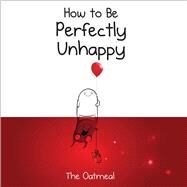 How to Be Perfectly Unhappy by The Oatmeal; Inman, Matthew, 9781449433536