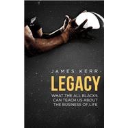 Legacy What The All Blacks Can Teach Us About The Business Of Life by Kerr, James, 9781472103536