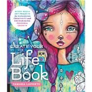 Create Your Life Book Mixed-Media Art Projects for Expanding Creativity and Encouraging Personal Growth by Laporte, Tamara, 9781631593536