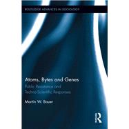 Atoms, Bytes and Genes: Public Resistance and Techno-Scientific Responses by Bauer; Martin W., 9780415793537