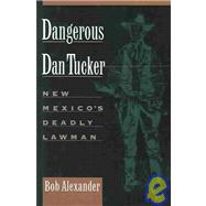Dangerous Dan Tucker : New Mexico's Deadly Lawman by Alexander, Bob, 9780944383537