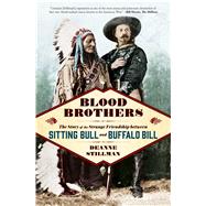 Blood Brothers The Story of the Strange Friendship between Sitting Bull and Buffalo Bill by Stillman, Deanne, 9781476773537