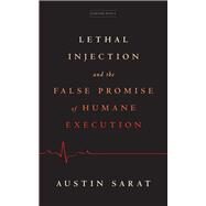 Lethal Injection and the False Promise of Humane Execution by Austin Sarat, 9781503633537