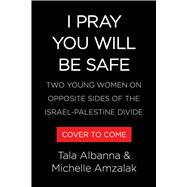 I Pray You Will Be Safe Two Young Women on Opposite Sides of the Israel-Palestine Divide by Albanna, Tala; Amzalak, Michelle, 9780316613538