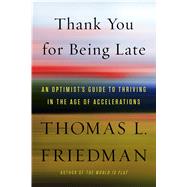 Thank You for Being Late An Optimist's Guide to Thriving in the Age of Accelerations by Friedman, Thomas L., 9780374273538