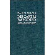 Descartes Embodied: Reading Cartesian Philosophy through Cartesian Science by Daniel Garber, 9780521783538