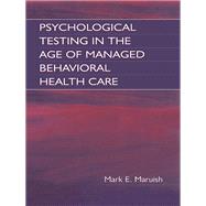 Psychological Testing in the Age of Managed Behavioral Health Care by Maruish,Mark E., 9781138003538