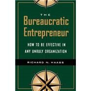 The Bureaucratic Entrepreneur How to Be Effective in Any Unruly Organization by Haass, Richard N., 9780815733539