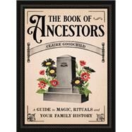 The Book of Ancestors A Guide to Magic, Rituals, and Your Family History by Goodchild, Claire, 9780316353540