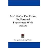My Life on the Plains Or, Personal Experiences With Indians by Custer, George Armstrong, 9781430483540