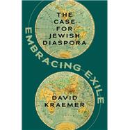 Embracing Exile The Case for Jewish Diaspora by Kraemer, David, 9780197623541