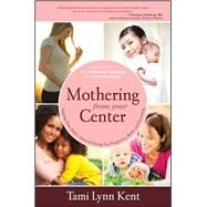 Mothering from Your Center Tapping Your Body's Natural Energy for Pregnancy, Birth, and Parenting by Kent, Tami Lynn; Northrup, Christianne; Northrup, Kate, 9781582703541