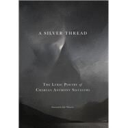 A Silver Thread The Lyric Poetry of Charles Anthony Silvestri by Silvestri, Charles Anthony, 9781622773541