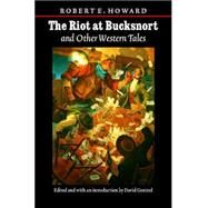The Riot At Bucksnort And Other Western Tales by Howard, Robert E., 9780803273542