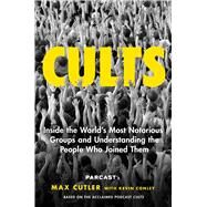 Cults Inside the World's Most Notorious Groups and Understanding the People Who Joined Them by Cutler, Max; Conley, Kevin, 9781982133542