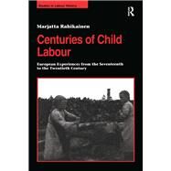 Centuries of Child Labour: European Experiences from the Seventeenth to the Twentieth Century by Rahikainen,Marjatta, 9781138263543