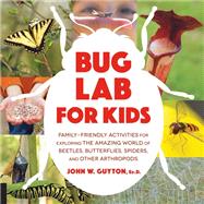 Bug Lab for Kids Family-Friendly Activities for Exploring the Amazing World of Beetles, Butterflies, Spiders, and Other Arthropods by Guyton, John W., 9781631593543