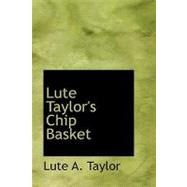 Lute Taylor's Chip Basket by Taylor, Lute A., 9780554903545