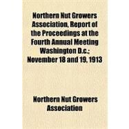 Northern Nut Growers Association, Report of the Proceedings at the Fourth Annual Meeting Washington D.c., November 18 and 19, 1913 by Northern Nut Growers Association, 9781153783545