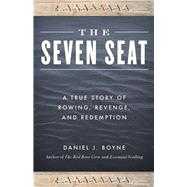 The Seven Seat A True Story of Rowing, Revenge, and Redemption by Boyne, Daniel J., 9781493043545