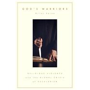 God's Warriors Religious Violence and the Global Crisis of Secularism by Saiya, Nilay, 9780197813546