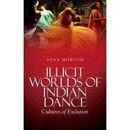 Illicit Worlds of Indian Dance Cultures of Exclusion by Morcom, Anna, 9780199343546