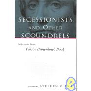 Secessionists and Other Scoundrels by Ash, Stephen V.; Brownlow, William Gannaway, 9780807123546