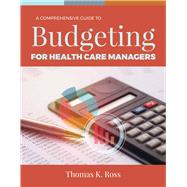 A Comprehensive Guide to Budgeting for Health Care Managers by Ross, Thomas K., 9781284143546