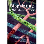 Bioprinting To Make Ourselves Anew by Douglas, Kenneth, 9780190943547