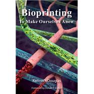 Bioprinting To Make Ourselves Anew by Douglas, Kenneth, 9780190943547 Bioprinting To Make Ourselves Anew by Douglas, Kenneth, 9780190943547