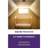 Debating Procreation Is It Wrong to Reproduce? by Benatar, David; Wasserman, David, 9780199333547