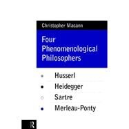 Four Phenomenological Philosophers: Husserl, Heidegger, Sartre, Merleau-Ponty by Macann,Christopher, 9780415073547