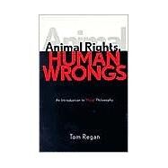 Animal Rights, Human Wrongs An Introduction to Moral Philosophy by Regan, Tom, 9780742533547
