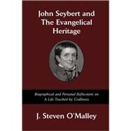 John Seybert and the Evangelical Heritage : Biographical and Personal Reflections on a Life Touched by Godliness by O'Malley, J. Steven, 9780979793547