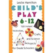 Child's Play (6-12) 160 Instant Activities, Crafts, and Science Projects for Grade Schoolers by HAMILTON, LESLIE, 9780517583548