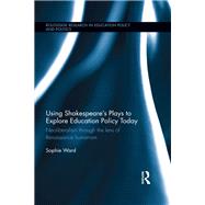 Using Shakespeare's Plays to Explore Education Policy Today: Neoliberalism through the lens of Renaissance humanism by Ward; Sophie, 9781138903548
