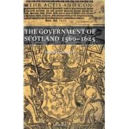 The Government Of Scotland 1560-1625 by Goodare, Julian, 9780199243549