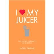 I Love My Juicer Over 100 fast, fresh juices and smoothies by Savona, Natalie, 9781848993549