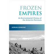 Frozen Empires An Environmental History of the Antarctic Peninsula by Howkins, Adrian, 9780197533550