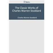 The Classic Works of Charles Warren Stoddard by Stoddard, Charles Warren, 9781501043550
