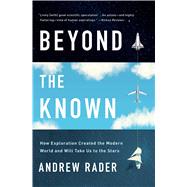 Beyond the Known How Exploration Created the Modern World and Will Take Us to the Stars by Rader, Andrew, 9781982123550