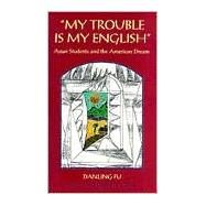 My Trouble Is My English Vol. 34 : Asian Students and the American Dream by Fu, Danling, 9780867093551