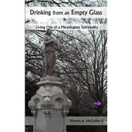 Drinking from an Empty Glass: Living Out of a Meaningless Spirituality by Mcguffee, Vernon A., II, 9781482093551