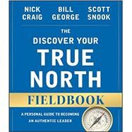 The Discover Your True North Fieldbook A Personal Guide to Finding Your Authentic Leadership by Craig, Nick; George, Bill; Snook, Scott, 9781119103554