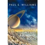 The Universe Isn't Just a Bunch of Rocks by Williams, Paul E.; Williams, Carol M.; Williams, Wendy L., 9781477593554