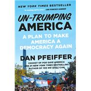 Un-Trumping America A Plan to Make America a Democracy Again by Pfeiffer, Dan, 9781538733554