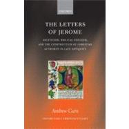 The Letters of Jerome Asceticism, Biblical Exegesis, and the Construction of Christian Authority in Late Antiquity by Cain, Andrew, 9780199563555