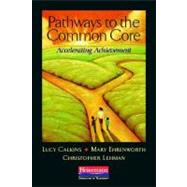 Pathways to the Common Core : Accelerating Achievement by Calkins, Lucy; Ehrenworth, Mary; Lehman, Christopher, 9780325043555