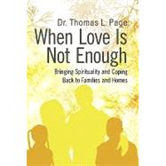 When Love Is Not Enough : Bringing Spirituality and Coping Back to Families and Homes by Page, Thomas L., Dr., 9781462013555