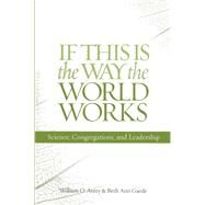 If This Is the Way the World Works Science, Congregations, and Leadership by Avery, William O.; Gaede, Beth Ann, 9781566993555